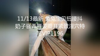 11/13最新 兔兔宝贝扭腰抖奶子骚弄舞姿瓣开紧致淫穴特写VIP1196