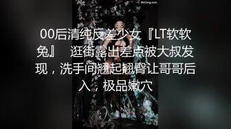 00后清纯反差少女『LT软软兔』✅逛街露出差点被大叔发现，洗手间翘起翘臀让哥哥后入，极品嫩穴