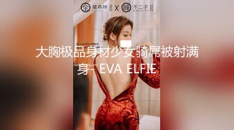 大胸极品身材少女骑屌被射满身- EVA ELFIE