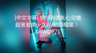 [中文字幕] 快感與羞恥心交纏超害羞美少女AV初拍檔案！ KAWD971