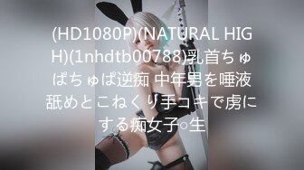 (HD1080P)(NATURAL HIGH)(1nhdtb00788)乳首ちゅぱちゅぱ逆痴 中年男を唾液舐めとこねくり手コキで虏にする痴女子○生