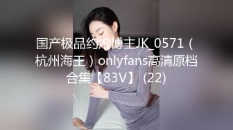 国产极品约炮博主JK_0571（杭州海王）onlyfans高清原档合集【83V】 (22)