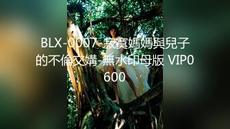 BLX-0007-寂寞媽媽與兒子的不倫交媾-無水印母版 VIP0600