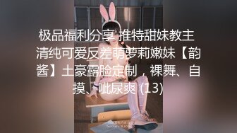 极品福利分享 推特甜妹教主 清纯可爱反差萌萝莉嫩妹【韵酱】土豪露脸定制，裸舞、自摸、呲尿爽 (13)