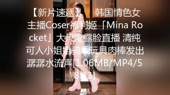 【新片速遞】  ✨韩国情色女主播Coser福利姬「Mina Rocket」大尺度露脸直播 清纯可人小姐姐骑乘玩具肉棒发出潺潺水流声[1.06MB/MP4/58:43]