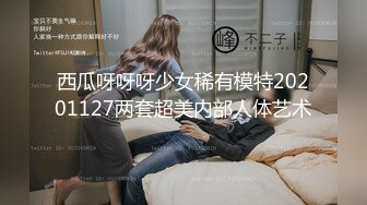 西瓜呀呀呀少女稀有模特20201127两套超美内部人体艺术