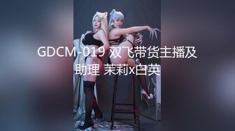 GDCM-019 双飞带货主播及助理 茉莉x白英