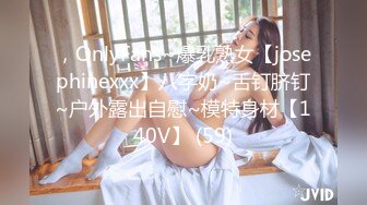 ，OnlyFans~爆乳熟女【josephinexxx】八字奶~舌钉脐钉~户外露出自慰~模特身材【140V】 (59)