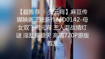 【超推荐❤️贺元宵】麻豆传媒映画正统新作MD0142-母女双飞闹元宵 三人混战猜灯谜 淫乱操翻天 高清720P原版首发