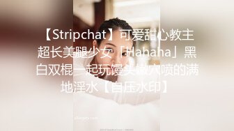 【Stripchat】可爱甜心教主超长美腿少女「Hahaha」黑白双棍一起玩馒头嫩穴喷的满地淫水【自压水印】