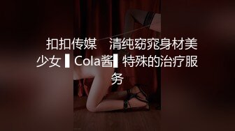 ✿扣扣传媒✿ 清纯窈窕身材美少女 ▌Cola酱▌特殊的治疗服务