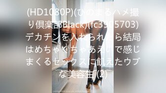 (HD1080P)(ひのまるハメ撮り倶楽部Black)(fc3905703)デカチンを入れられたら結局はめちゃくちゃあえいで感じまくるセックスに飢えたウブな美容生 (2)