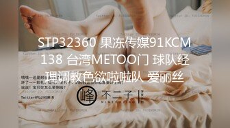 STP32360 果冻传媒91KCM138 台湾METOO门 球队经理调教色欲啦啦队 爱丽丝