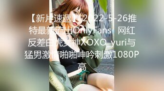 【新片速遞】 2022-5-26推特最新流出OnlyFans❤网红反差白虎女神XOXO_yuri与猛男激情啪啪呻吟刺激1080P高