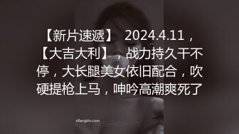 【新片速遞】  2024.4.11，【大吉大利】，战力持久干不停，大长腿美女依旧配合，吹硬提枪上马，呻吟高潮爽死了