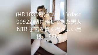 (HD1080P)(ダスッ！)(dasd00922)隣に越してきた黒人NTR 子宮を貫く禍々しい巨根。 REMI