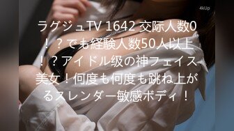 ラグジュTV 1642 交际人数0！？でも経験人数50人以上！？アイドル级の神フェイス美女！何度も何度も跳ね上がるスレンダー敏感ボディ！