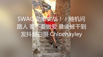 SWAG 劲爆实战！！随机问路人 要不要做爱 最後被干到发抖翻白眼 Chloehayley