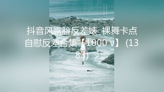 抖音风露脸反差婊  裸舞卡点自慰反差合集【1000 v】 (1383)