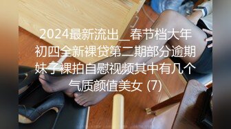 2024最新流出__春节档大年初四全新裸贷第二期部分逾期妹子裸拍自慰视频其中有几个气质颜值美女 (7)