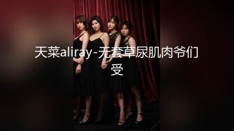 天菜aliray-无套草尿肌肉爷们受