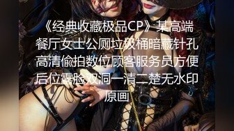 《经典收藏极品CP》某高端餐厅女士公厕垃圾桶暗藏针孔高清偸拍数位顾客服务员方便后位露脸双洞一清二楚无水印原画