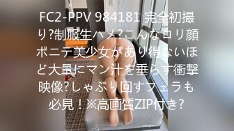 FC2-PPV 984181 完全初撮り?制服生ハメ?こんなロリ顔ポニテ美少女があり得ないほど大量にマン汁を垂らす衝撃映像?しゃぶり回すフェラも必見！※高画質ZIP付き?