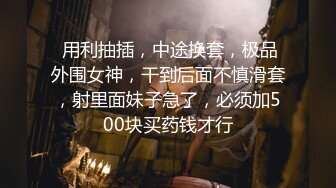  用利抽插，中途换套，极品外围女神，干到后面不慎滑套，射里面妹子急了，必须加500块买药钱才行