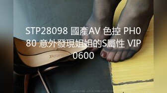 STP28098 國產AV 色控 PH080 意外發現姐姐的S屬性 VIP0600