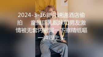 2024-3-16新片速递酒店偷拍❤️童颜巨乳靓妹和男友激情被无套内射闻一下擦精纸嘔一声很上头