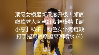 之小胖历险记第18弹 这次约了按摩女，先精油按摩，然后一段狂艹，此女绝美，十分漂亮